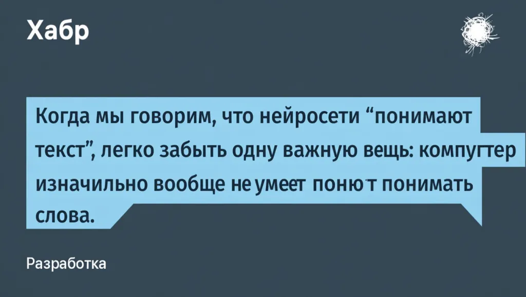 Когда мы говорим, что нейросети "понимают текст", легко забыть одну важную вещь: компьютер изначально вообще не умеет понимать слова.